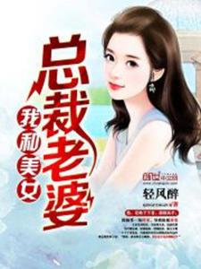 我的美女总裁老婆(我的美女总裁老婆杨辰全文免费阅读) 我的美女总裁老婆(我的美女总裁老婆杨辰全文免费阅读)